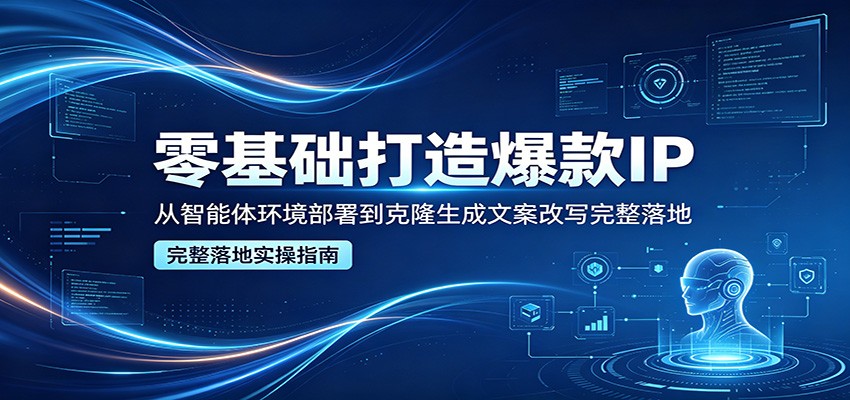 零基础打造爆款IP，从智能体环境部署到克隆生成文案改写完整落地-项目汇