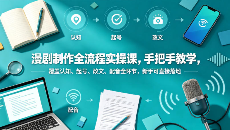 漫剧制作全流程实操课，手把手教学，覆盖认知、起号、改文、配音全环节，新手可直接落地-项目汇