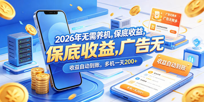 2026年无需养机，保底收益，广告无限多，收益自动到账，多机一天200+【揭秘】-项目汇