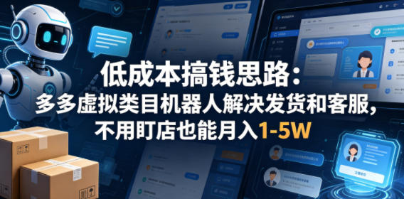 低成本搞钱思路：多多虚拟类目机器人解决发货和客服，不用盯店也能月入1-5W【揭秘】-项目汇