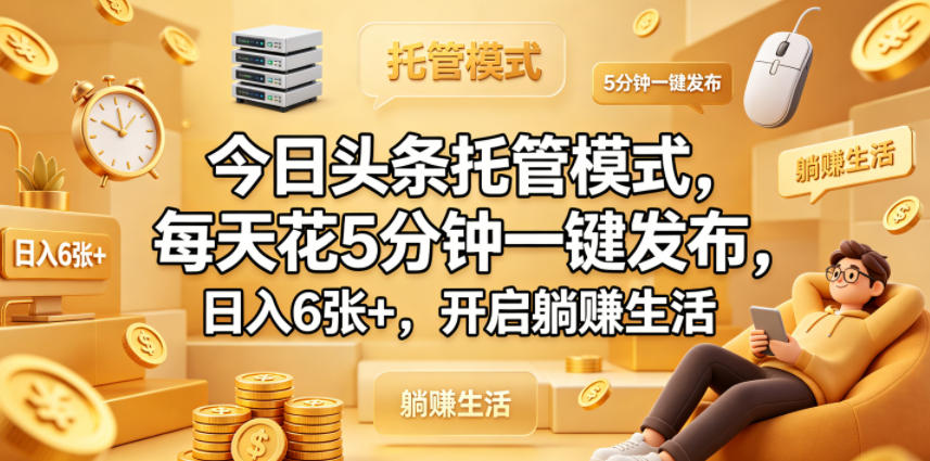 今日头条托管模式，每天花5分钟一键发布，日入6张+，开启躺賺生活【揭秘】-项目汇