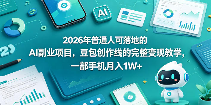 2026年普通人可落地的AI副业项目，豆包创作线的完整变现教学，一部手机月入1W+-项目汇