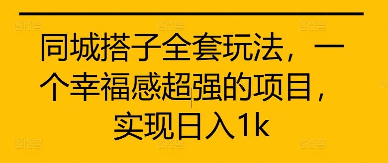 同城搭子全套玩法，一个幸福感超强的项目，实现日入1k【揭秘】-项目汇