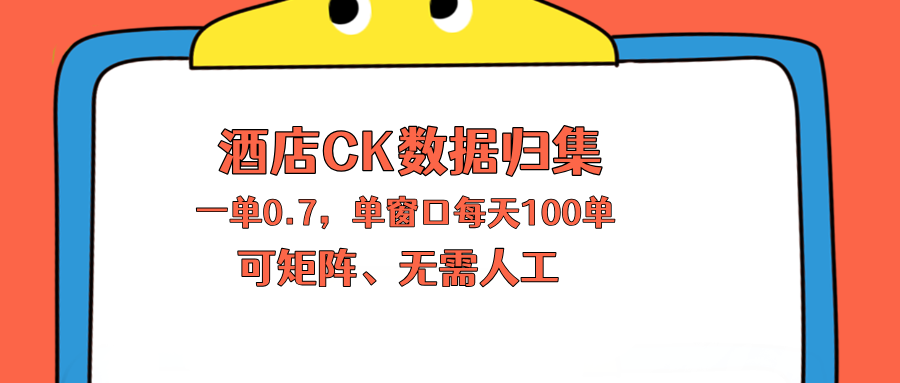 上班也能玩的酒店CK数据归集，一单0.7单窗口每天可做100单，一个人就能矩阵操作-项目汇