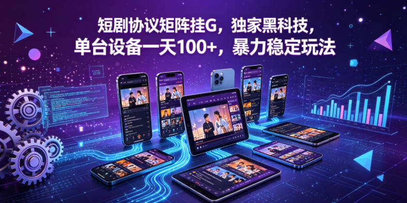 短剧协议矩阵挂G，独家黑科技，单台设备一天100+，暴力稳定玩法【揭秘】-项目汇