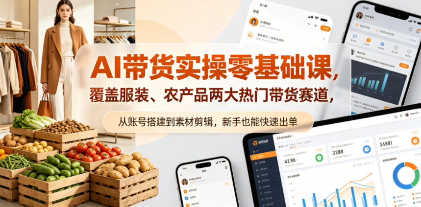 AI带货实操零基础课，覆盖服装、农产品两大热门带货赛道，从账号搭建到素材剪辑，新手也能快速出单-项目汇