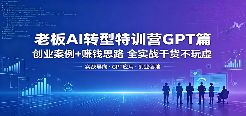 老板AI转型特训营GPT篇：创业案例+赚钱思路，全实战干货不玩虚-项目汇