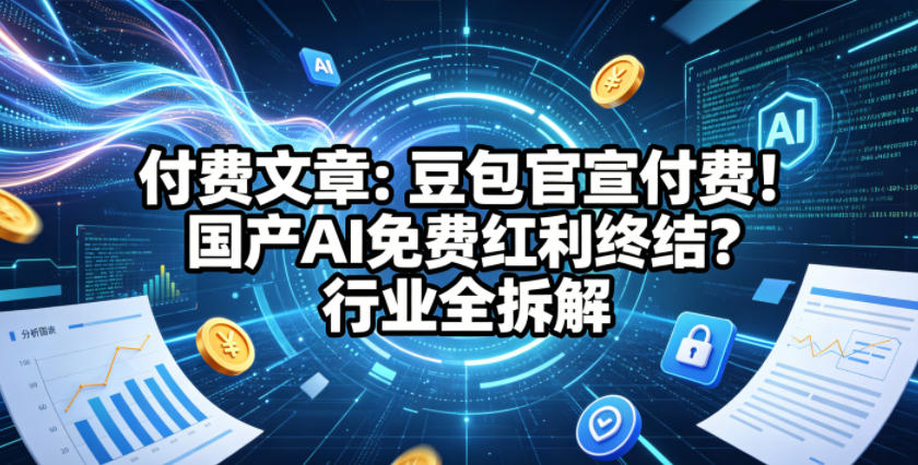 付费文章：豆包官宣付费！国产AI免费红利终结？行业全拆解-项目汇