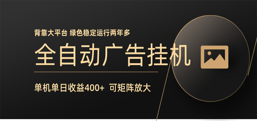全自动广告联盟挂机 单机日收益400+ 无需人工看守 可矩阵放大 稳定输出两年多-项目汇