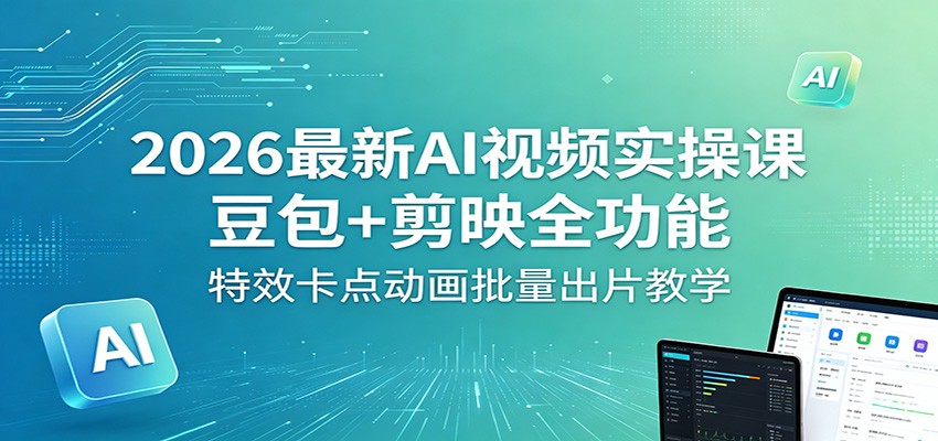 2026最新AI视频实操课：豆包+剪映全功能，特效卡点动画批量出片教学-项目汇