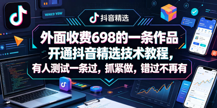 外面收费698的一条作品开通抖音精选技术教程，有人测试一条过，抓紧做，错过不再有-项目汇