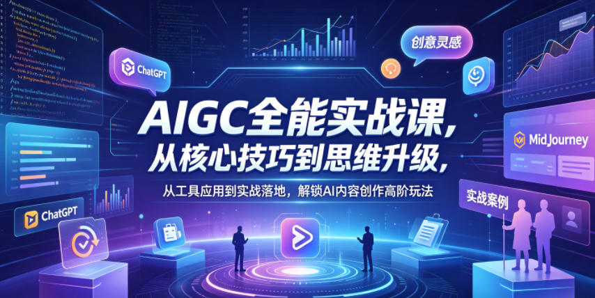 AIGC全能实战课，从核心技巧到思维升级，从工具应用到实战落地，解锁AI内容创作高阶玩法-项目汇
