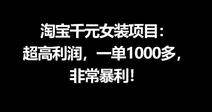 淘宝千元女装项目：超高利润，一单1000多，非常暴利-项目汇