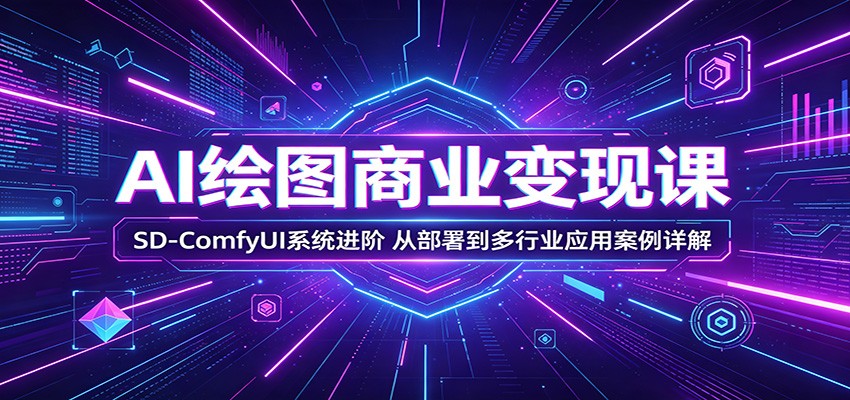 AI绘图商业变现课：SD-ComfyUI系统进阶，从部署到多行业应用案例详解-项目汇