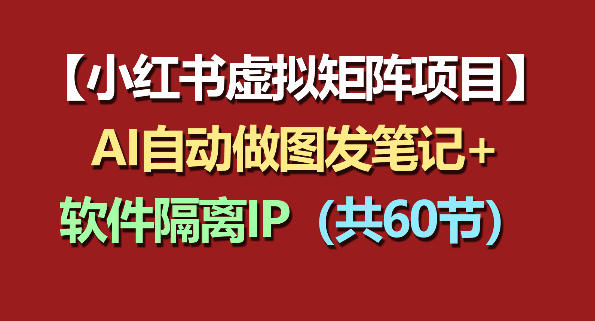 小红书虚拟矩阵项目：软件隔离IP+AI自动做图发笔记(共60节)-项目汇