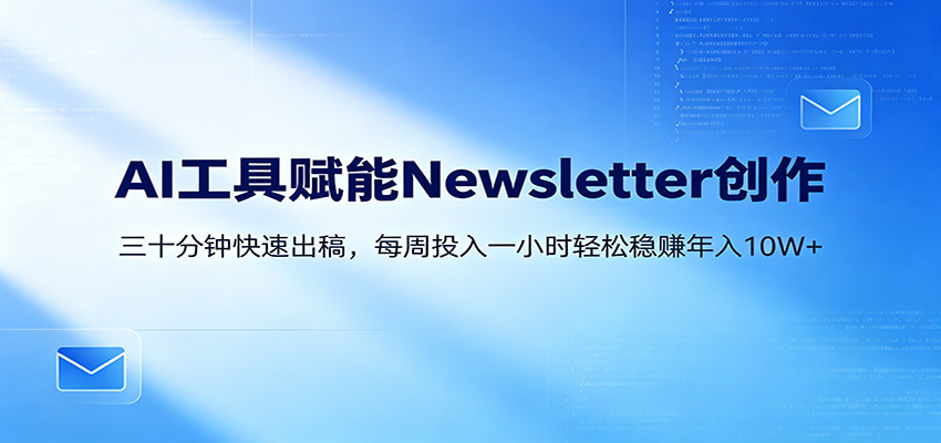 AI赋能Newsletter变现课：30分钟出内容，每周1小时年入10W+-项目汇