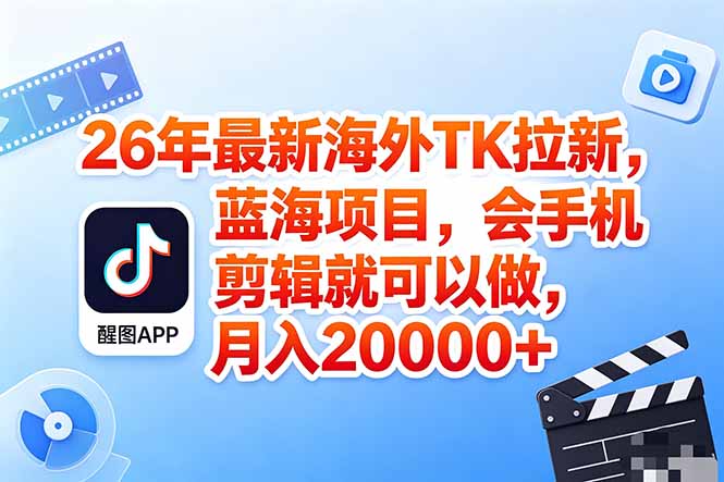 海外TK剪映拉新风口，蓝海轻创业，会手机剪辑实操稳赚月入2w+(保姆级课程-项目汇
