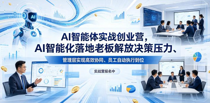 AI智能体实战创业营26年4月23-25号线下课，AI智能化落地老板解放决策压力、管理层实现高效协同、员工自动执行到位-项目汇