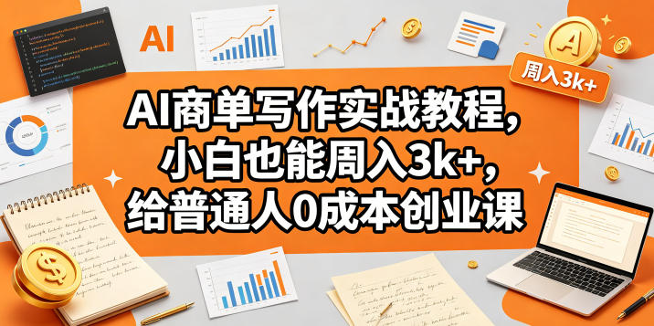 AI商单写作实战教程，小白也能周入3k+，给普通人0成本创业课-项目汇