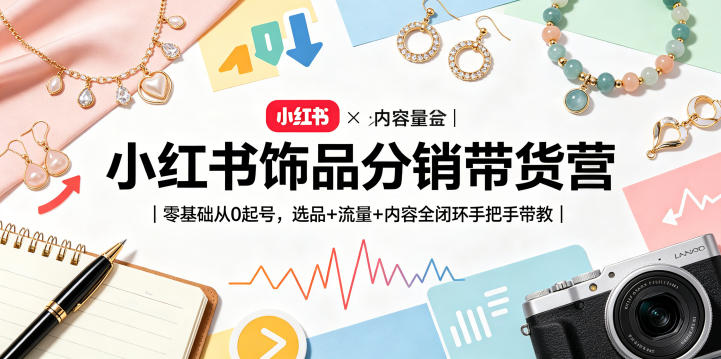 小红书饰品分销带货营｜零基础从0起号，选品+流量+内容全闭环手把手带教-项目汇
