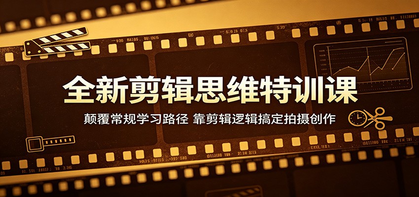 全新剪辑思维特训课：颠覆常规学习路径，靠剪辑逻辑搞定拍摄创作-项目汇