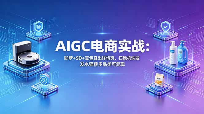 AIGC电商实战班：即梦+SD+豆包直出详情页，扫地机洗发水猫粮多品类可复现-项目汇