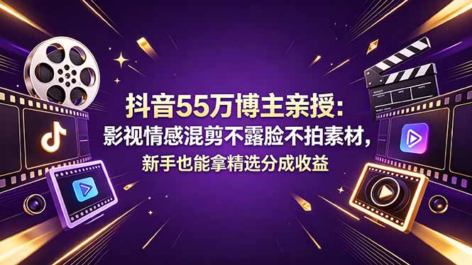 抖音55万博主亲授：影视情感混剪不露脸不拍素材，新手也能拿精选分成收益-项目汇