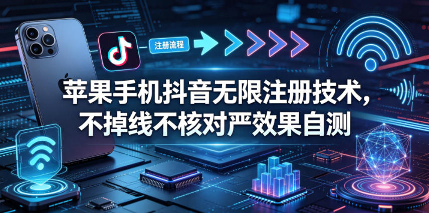苹果手机抖音无限注册技术，不掉线不核对丨效果自测-项目汇
