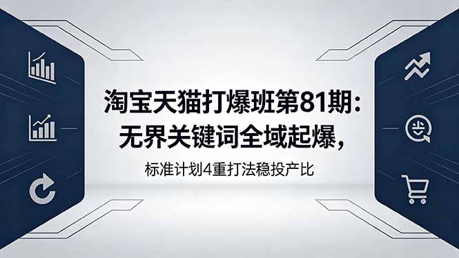 淘宝天猫打爆班第81期：无界关键词全域起爆，标准计划4重打法稳投产比-项目汇