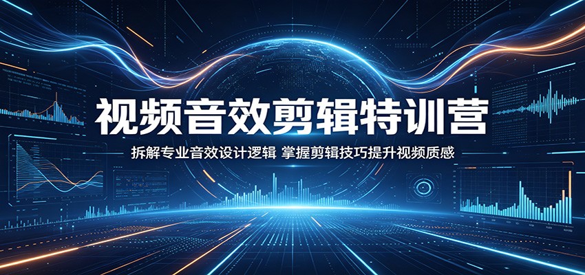 视频音效剪辑特训营：拆解专业音效设计逻辑，掌握剪辑技巧提升视频质感-项目汇