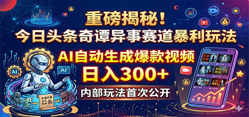 重磅揭秘！今日头条奇谭异事赛道暴利玩法：AI自动生成爆款视频，日入300+-项目汇