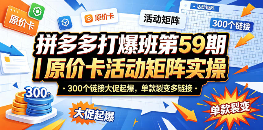 拼多多打爆班第59期｜原价卡活动矩阵实操，300个链接大促起爆，单款裂变多链接-项目汇