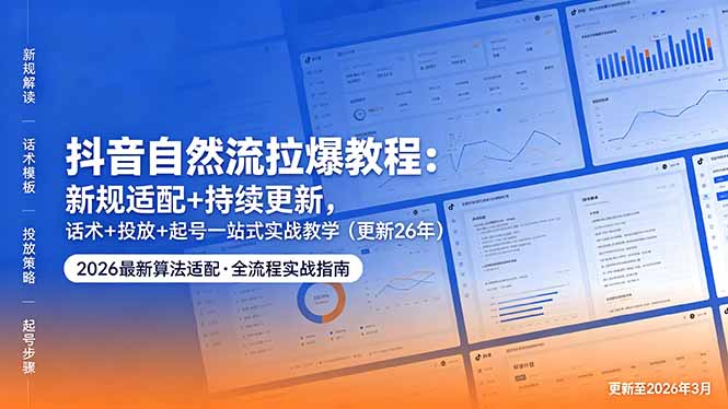 抖音自然流拉爆教程：新规适配+持续更新，话术+投放+起号一站式实战教学(更新26年5月11-项目汇