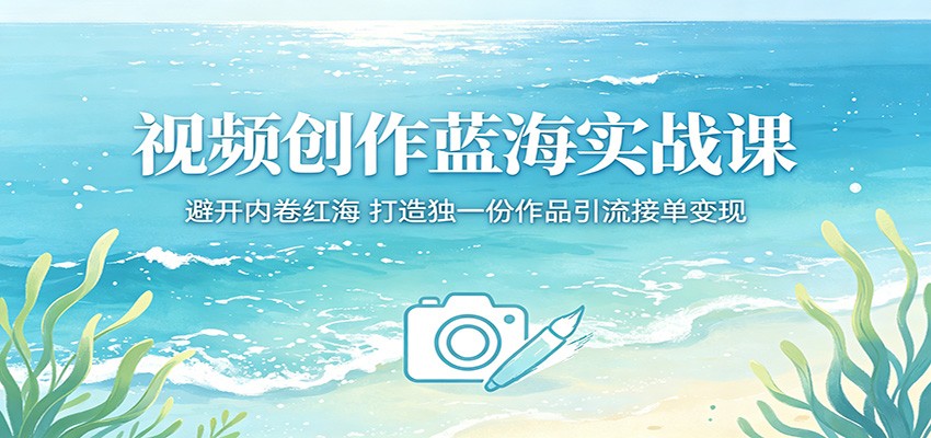 视频创作蓝海实战课：避开内卷红海，打造独一份作品引流接单变现-项目汇