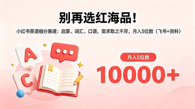 别再选红海品！小红书英语细分赛道：启蒙、词汇、口语，需求取之不尽，月入5位数(飞书+资料-项目汇
