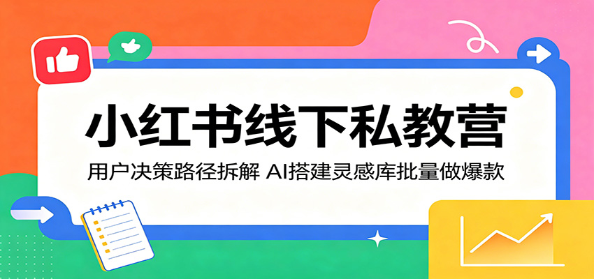 小红书线下私教营：用户决策路径拆解，AI搭建灵感库批量做爆款-项目汇