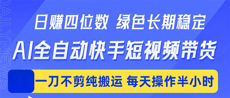 日入四位数！Ai全自动快手短视频带货，绿色长期稳定，一刀不剪纯搬运，每天操作半小时-项目汇