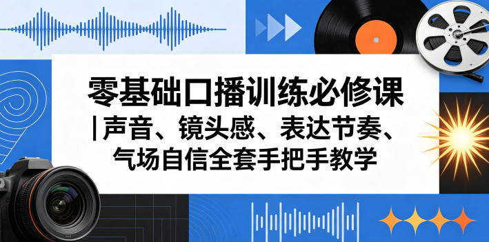 零基础口播训练必修课｜声音、镜头感、表达节奏、气场自信全套手把手教学-项目汇