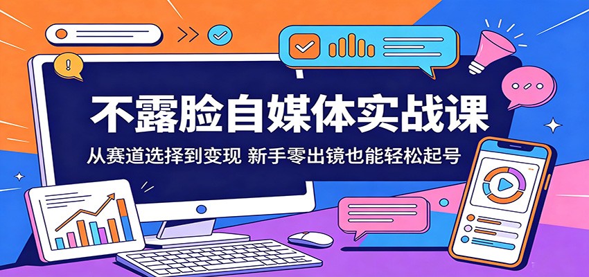 不露脸自媒体实战课：从赛道选择到变现，新手零出镜也能轻松起号-项目汇