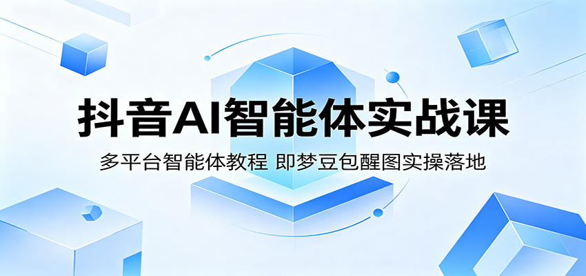 抖音AI智能体实战课：多平台智能体教程，即梦豆包醒图实操落地-项目汇