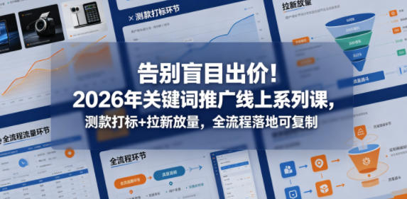 告别盲目出价！2026年关键词推广线上系列课，测款打标+拉新放量，全流程落地可复制-项目汇