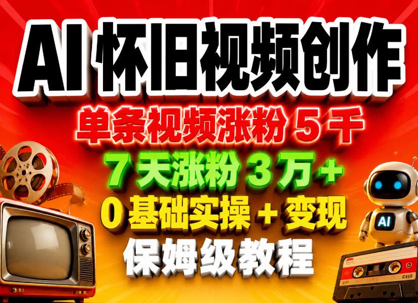AI怀旧视频创作，单条视频涨粉5千，7天涨粉3W+，0基础实操+变现保姆级教程-项目汇