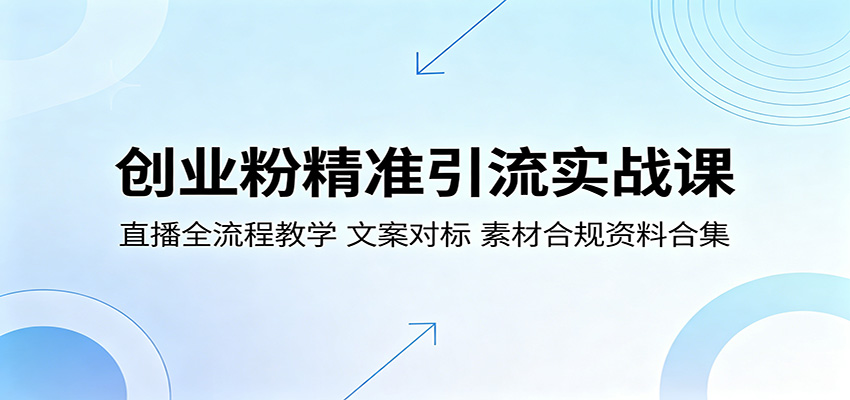创业粉精准引流实战课：直播全流程教学，文案对标，素材合规资料合集-项目汇