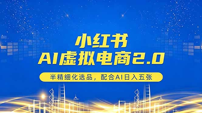 小红书AI虚拟电商2.0，半精细化选品，配合AI日入五张-项目汇