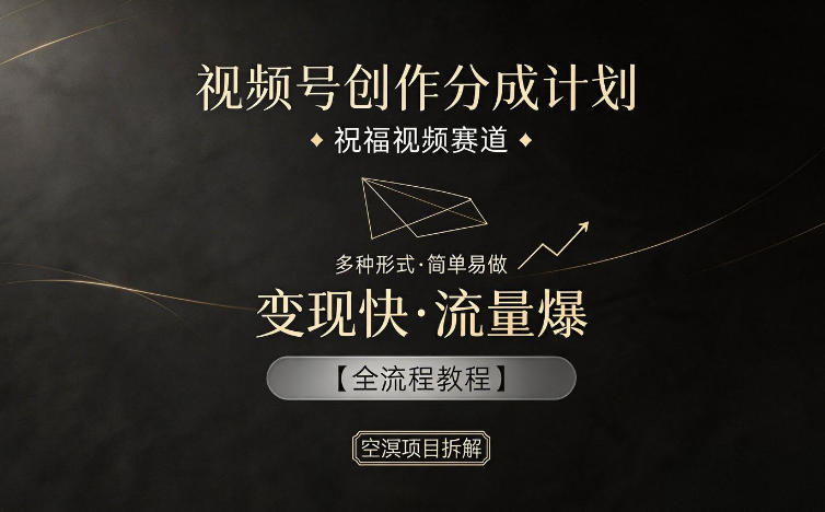 视频号创作分成计划,祝福视频赛道,多种制作形式,简单易做,变现快流量爆【全流程教程】-项目汇