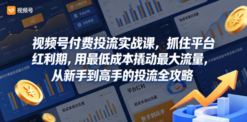视频号付费投流实战课，抓住平台红利期，用最低成本撬动最大流量，从新手到高手的投流全攻略-项目汇