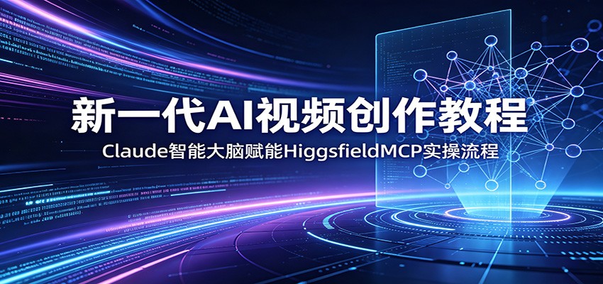 新一代AI视频创作教程：Claude智能大脑赋能，HiggsfieldMCP实操流程-项目汇