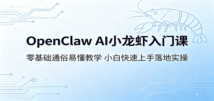 OpenClaw AI小龙虾入门课：零基础通俗易懂教学，小白快速上手落地实操-项目汇