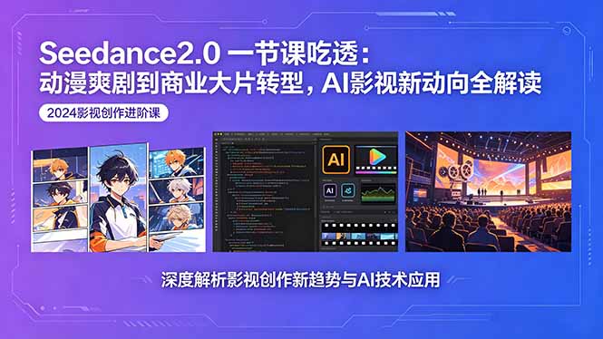 Seedance2.0一节课吃透：动漫爽剧到商业大片转型，AI影视新动向全解读-项目汇