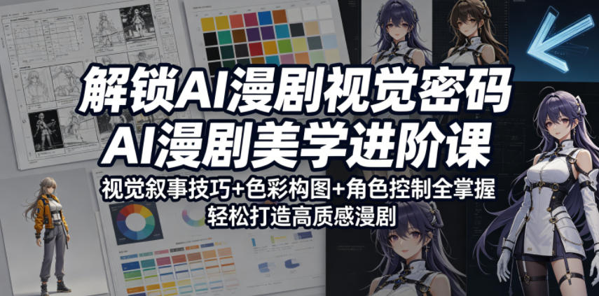 解锁AI漫剧视觉密码，AI漫剧美学进阶课，视觉叙事技巧+色彩构图+角色控制全掌握，轻松打造高质感漫剧-项目汇
